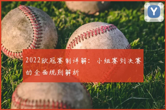 2022欧冠赛制详解：小组赛到决赛的全面规则解析