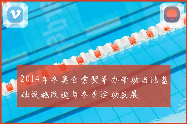 2014年冬奥会索契举办带动当地基础设施改造与冬季运动发展