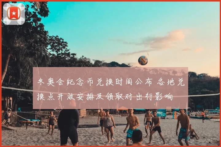 冬奥会纪念币兑换时间公布 各地兑换点开放安排及领取对出行影响