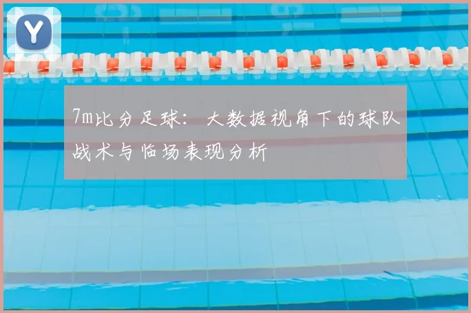 7m比分足球：大数据视角下的球队战术与临场表现分析