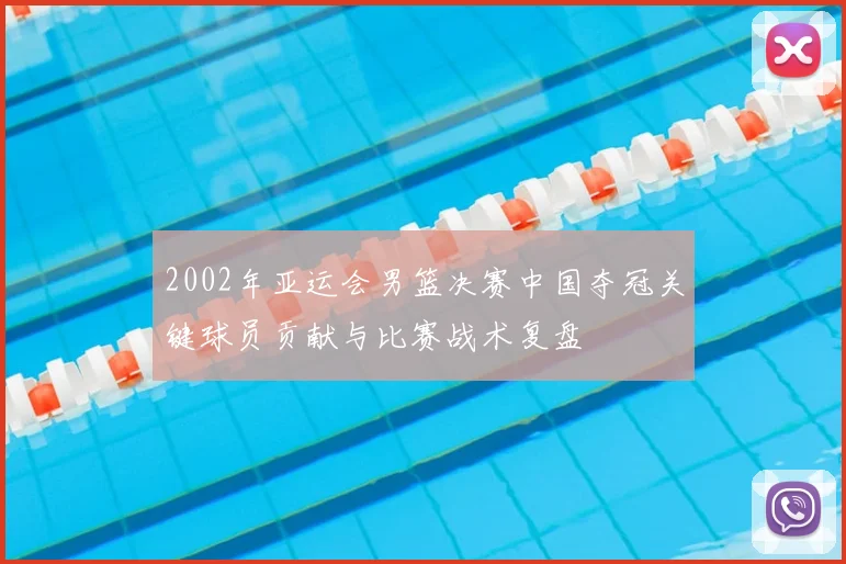 2002年亚运会男篮决赛中国夺冠关键球员贡献与比赛战术复盘