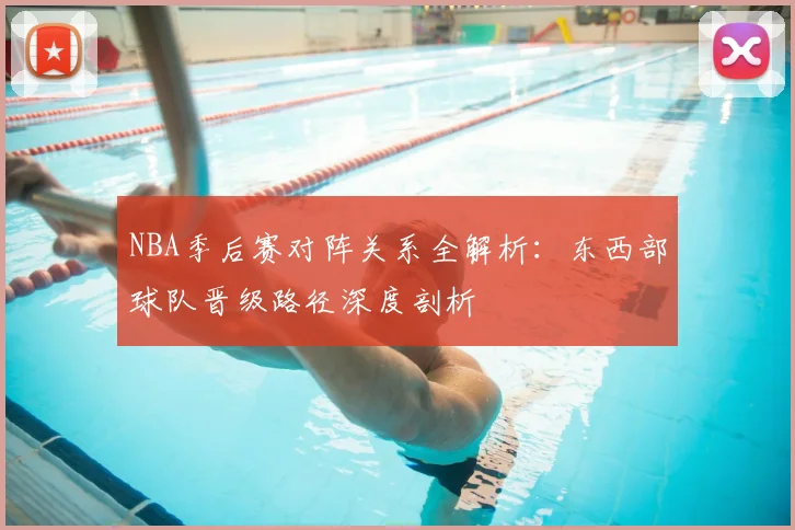NBA季后赛对阵关系全解析：东西部球队晋级路径深度剖析