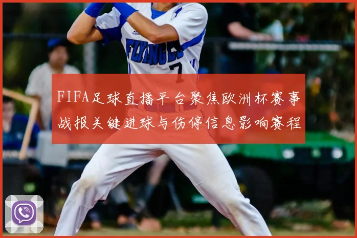 FIFA足球直播平台聚焦欧洲杯赛事战报关键进球与伤停信息影响赛程安排