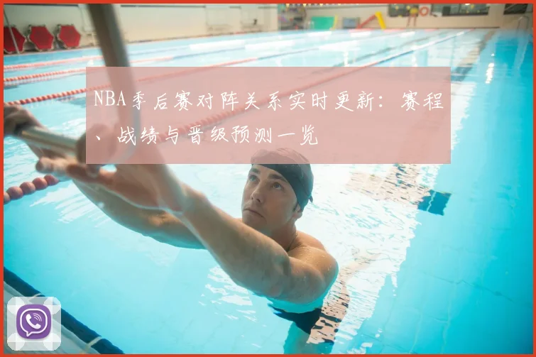 NBA季后赛对阵关系实时更新：赛程、战绩与晋级预测一览