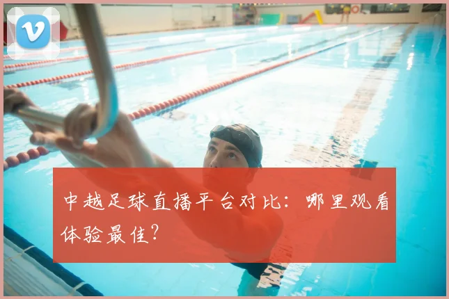 中越足球直播平台对比：哪里观看体验最佳？