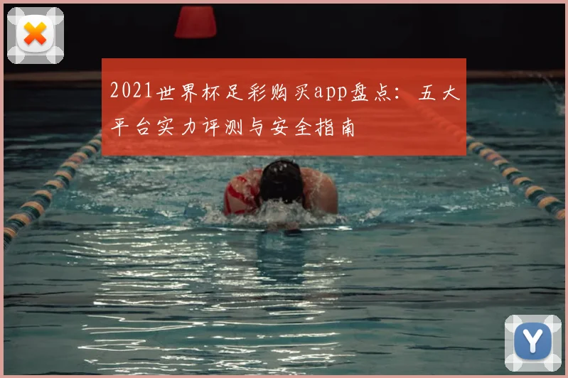 2021世界杯足彩购买app盘点：五大平台实力评测与安全指南