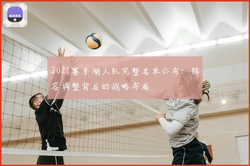 2021赛季湖人队完整名单公布：阵容调整背后的战略布局