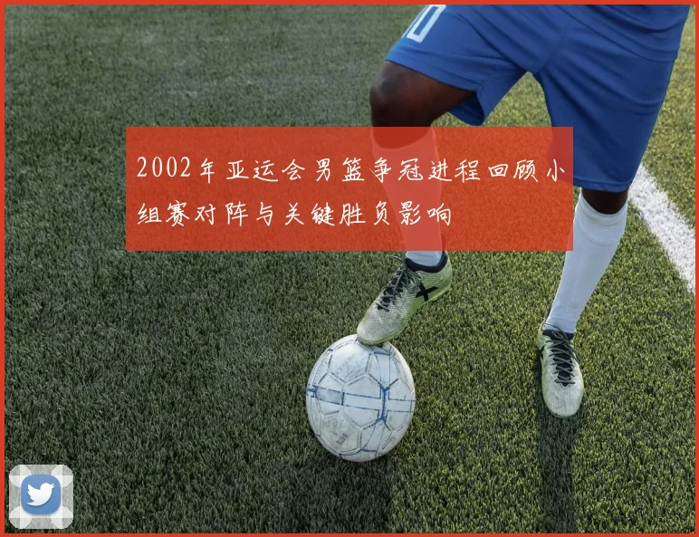 2002年亚运会男篮争冠进程回顾小组赛对阵与关键胜负影响