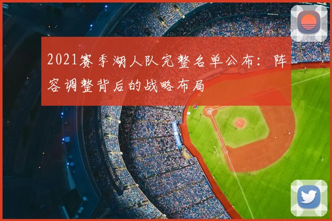 2021赛季湖人队完整名单公布：阵容调整背后的战略布局