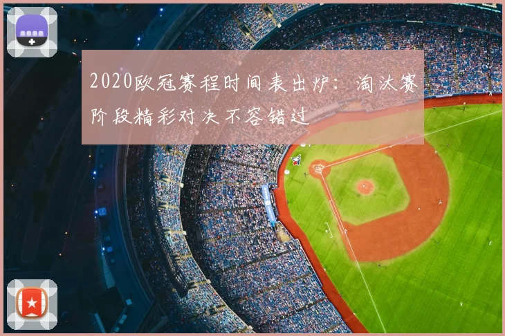 2020欧冠赛程时间表出炉：淘汰赛阶段精彩对决不容错过