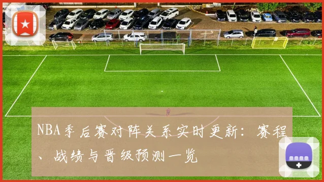 NBA季后赛对阵关系实时更新：赛程、战绩与晋级预测一览